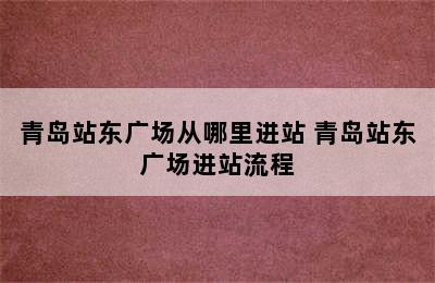 青岛站东广场从哪里进站 青岛站东广场进站流程